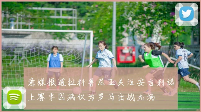 意媒报道拉科鲁尼亚关注安吉利诺上赛季因病仅为罗马出战九场