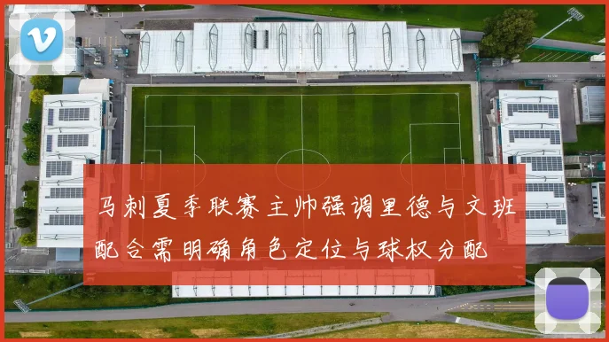 马刺夏季联赛主帅强调里德与文班配合需明确角色定位与球权分配
