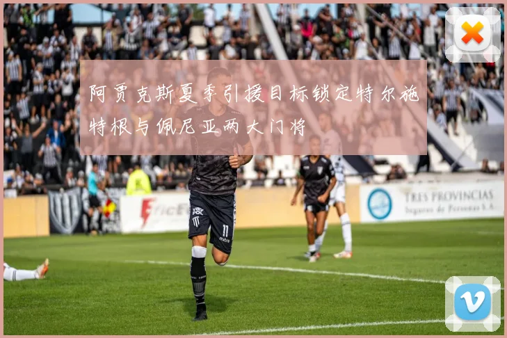 阿贾克斯夏季引援目标锁定特尔施特根与佩尼亚两大门将