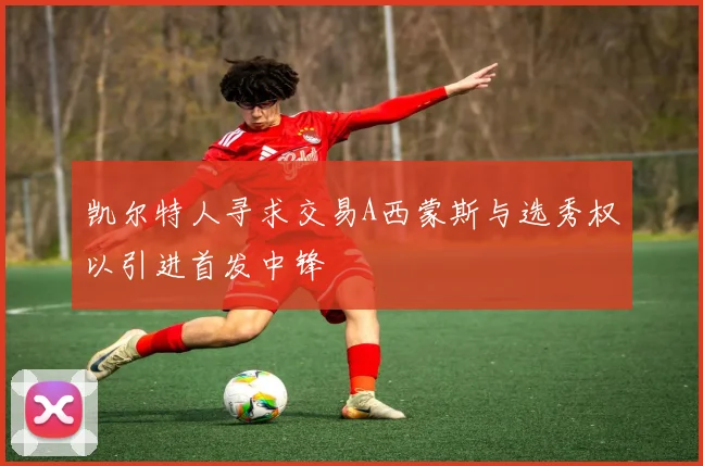 凯尔特人寻求交易A西蒙斯与选秀权以引进首发中锋