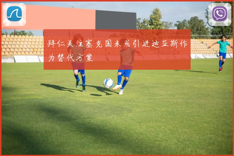 拜仁关注塞克国米或引进迪亚斯作为替代方案