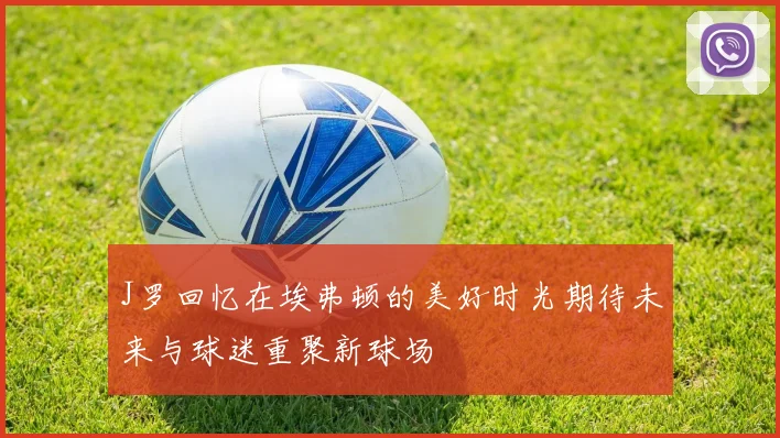 J罗回忆在埃弗顿的美好时光期待未来与球迷重聚新球场