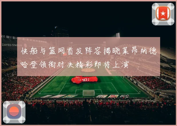 快船与篮网首发阵容揭晓莱昂纳德哈登领衔对决精彩即将上演