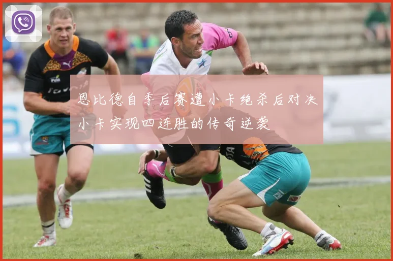 恩比德自季后赛遭小卡绝杀后对决小卡实现四连胜的传奇逆袭