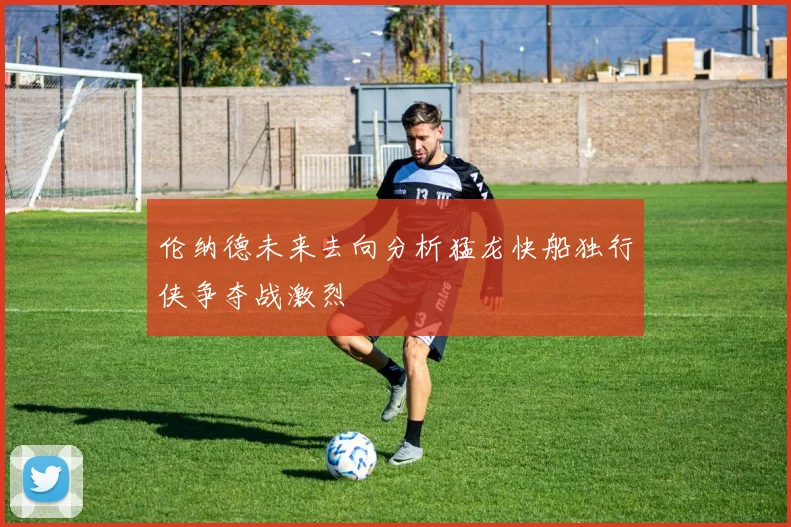 伦纳德未来去向分析猛龙快船独行侠争夺战激烈